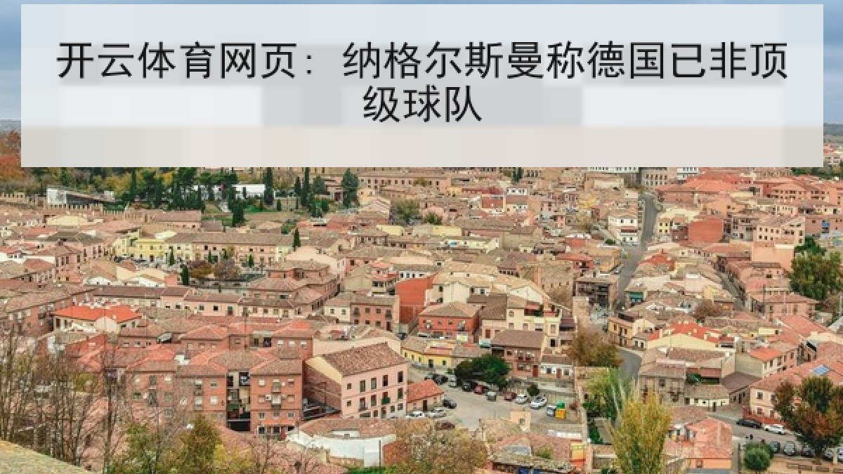 开云体育网页: 纳格尔斯曼称德国已非顶级球队 开云体育网页: 纳格尔斯曼称德国已非顶级球队