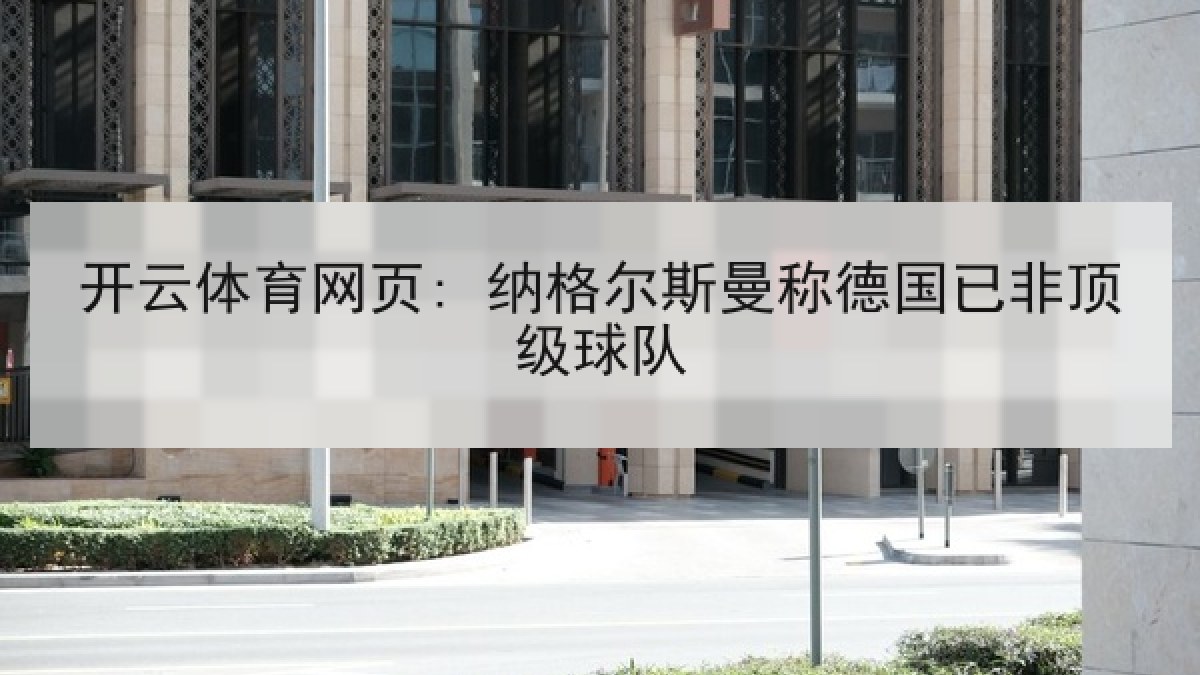 开云体育网页: 纳格尔斯曼称德国已非顶级球队