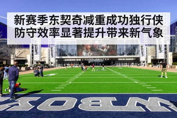 新赛季东契奇减重成功独行侠防守效率显著提升带来新气象