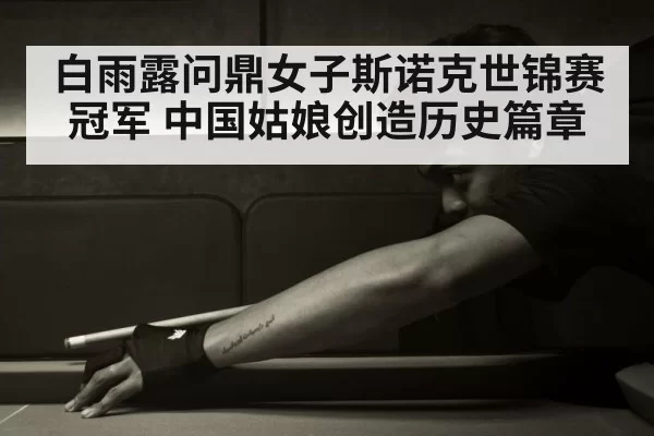 白雨露问鼎女子斯诺克世锦赛冠军 中国姑娘创造历史篇章